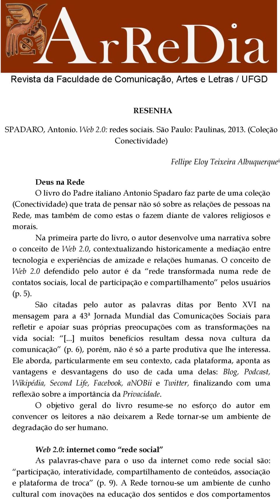 relações de pessoas na Rede, mas também de como estas o fazem diante de valores religiosos e morais. Na primeira parte do livro, o autor desenvolve uma narrativa sobre o conceito de Web 2.