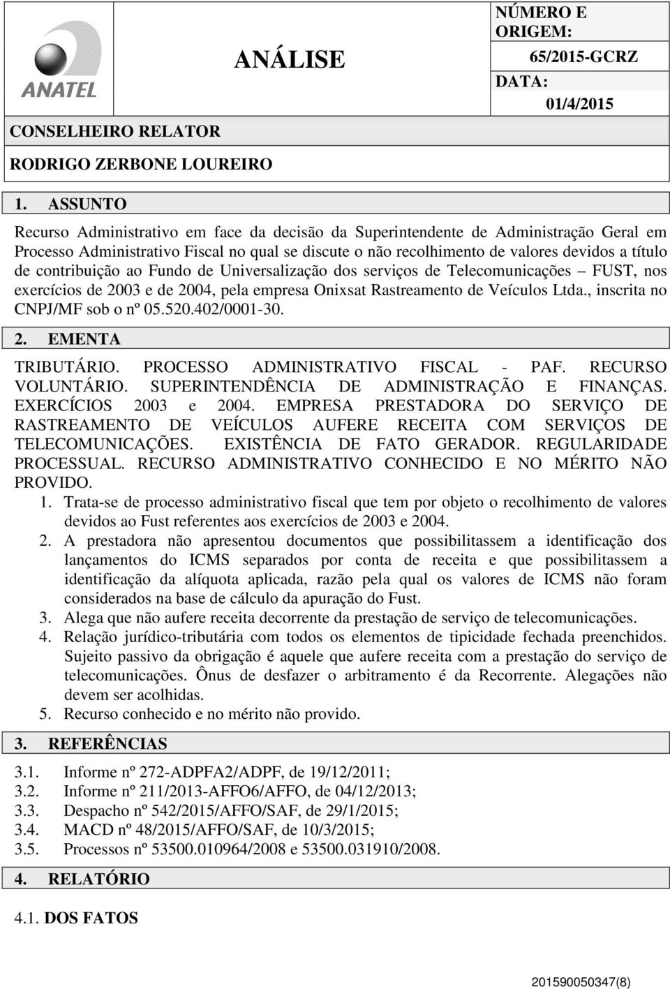 contribuição ao Fundo de Universalização dos serviços de Telecomunicações FUST, nos exercícios de 2003 e de 2004, pela empresa Onixsat Rastreamento de Veículos Ltda., inscrita no CNPJ/MF sob o nº 05.