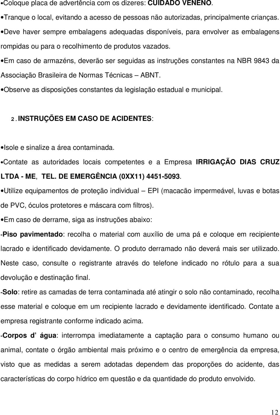 Em caso de armazéns, deverão ser seguidas as instruções constantes na NBR 9843 da Associação Brasileira de Normas Técnicas ABNT. Observe as disposições constantes da legislação estadual e municipal.