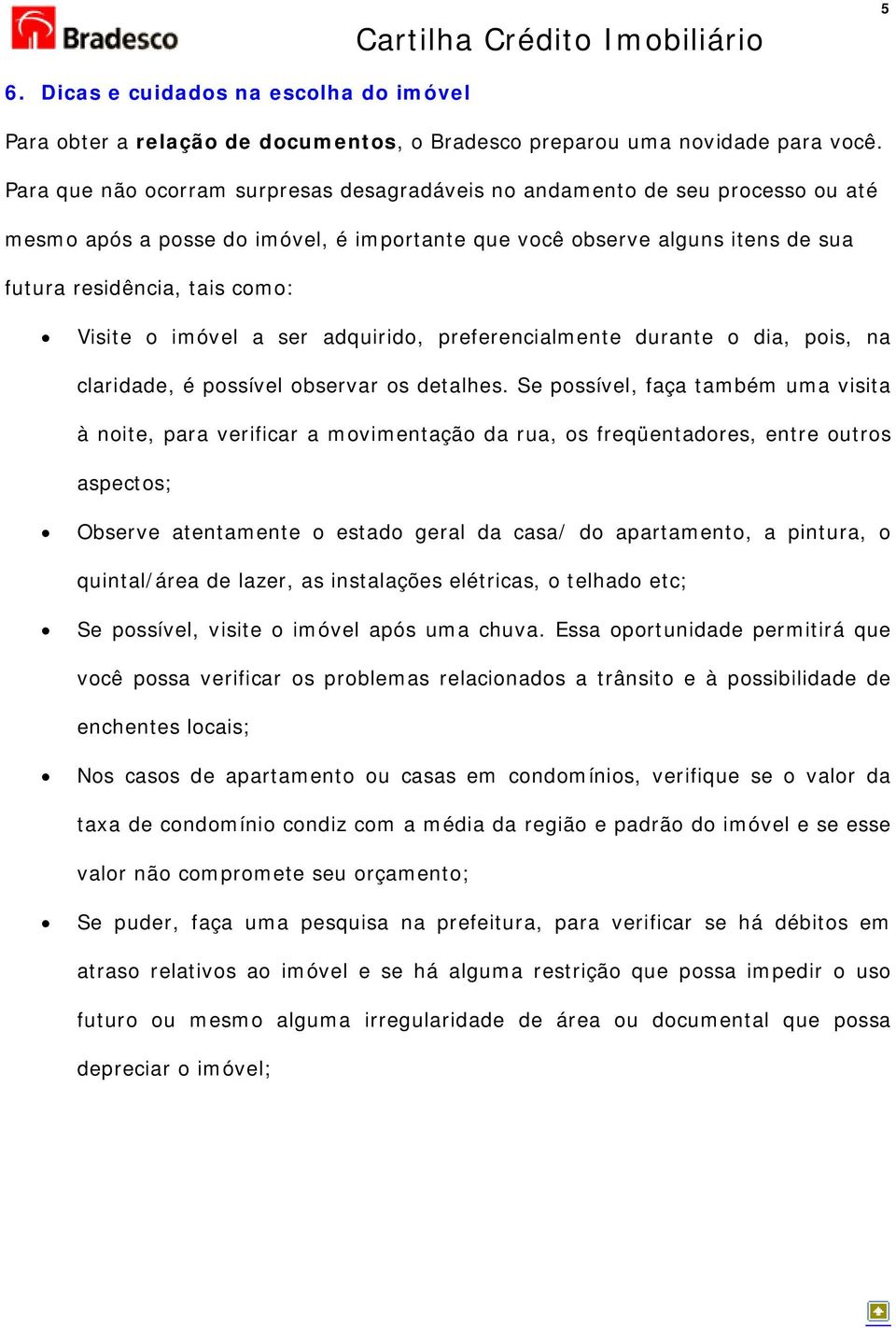 imóvel a ser adquirido, preferencialmente durante o dia, pois, na claridade, é possível observar os detalhes.