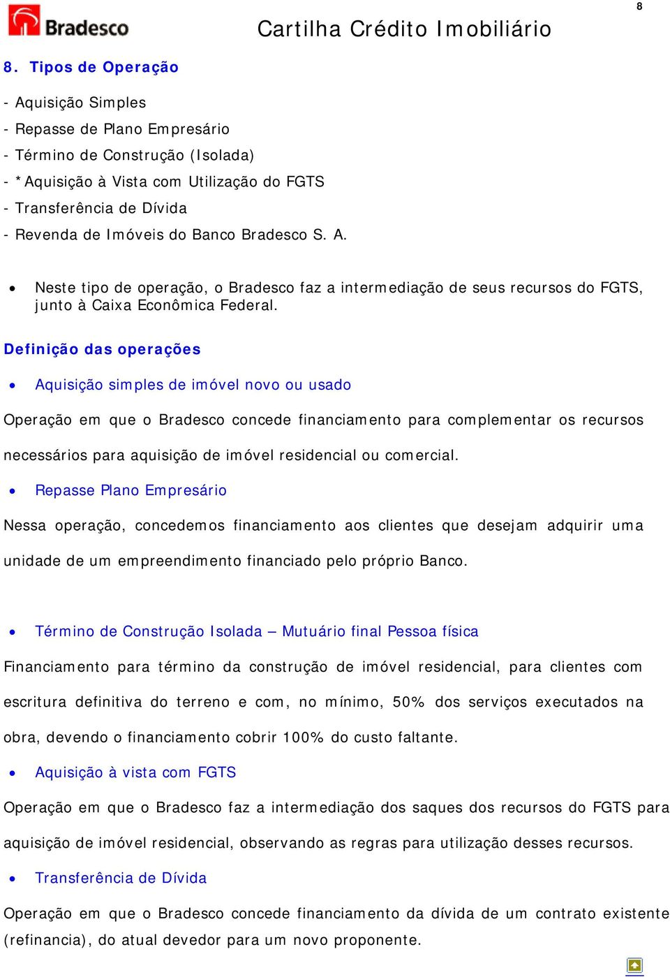 Definição das operações Aquisição simples de imóvel novo ou usado Operação em que o Bradesco concede financiamento para complementar os recursos necessários para aquisição de imóvel residencial ou