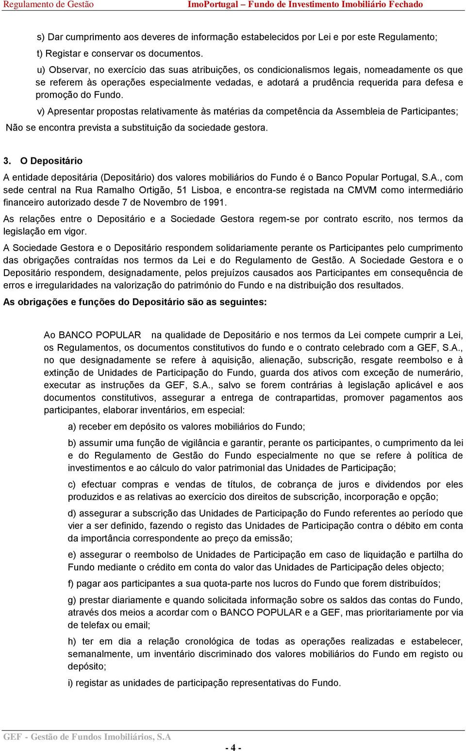 do Fundo. v) Apresentar propostas relativamente às matérias da competência da Assembleia de Participantes; Não se encontra prevista a substituição da sociedade gestora. 3.