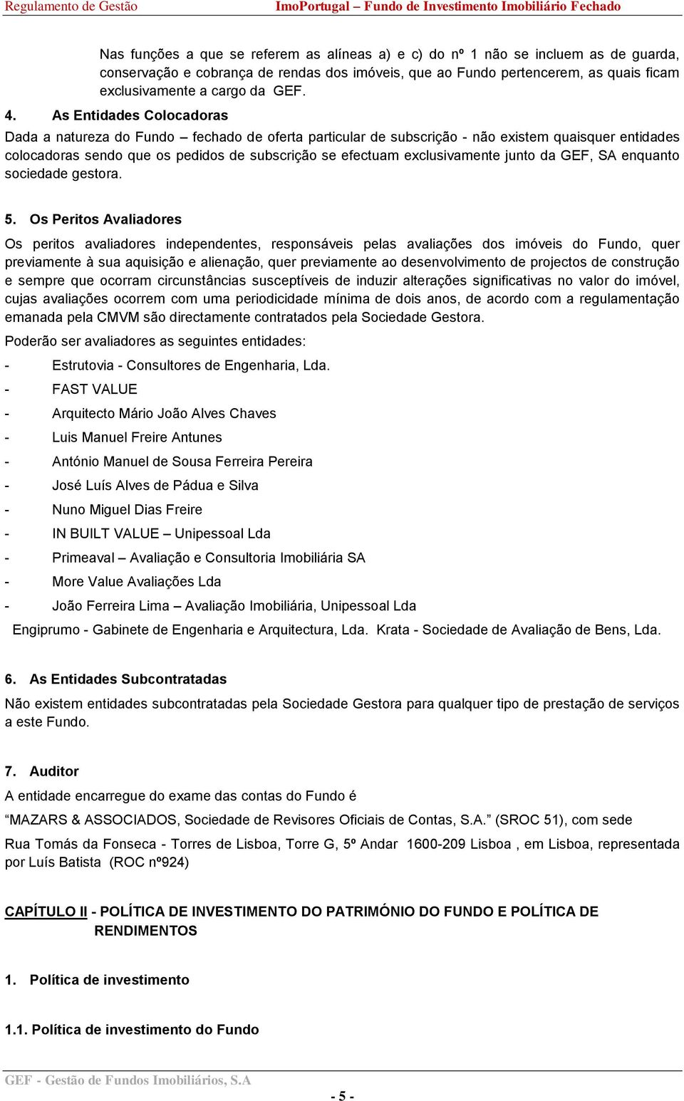 As Entidades Colocadoras Dada a natureza do Fundo fechado de oferta particular de subscrição - não existem quaisquer entidades colocadoras sendo que os pedidos de subscrição se efectuam