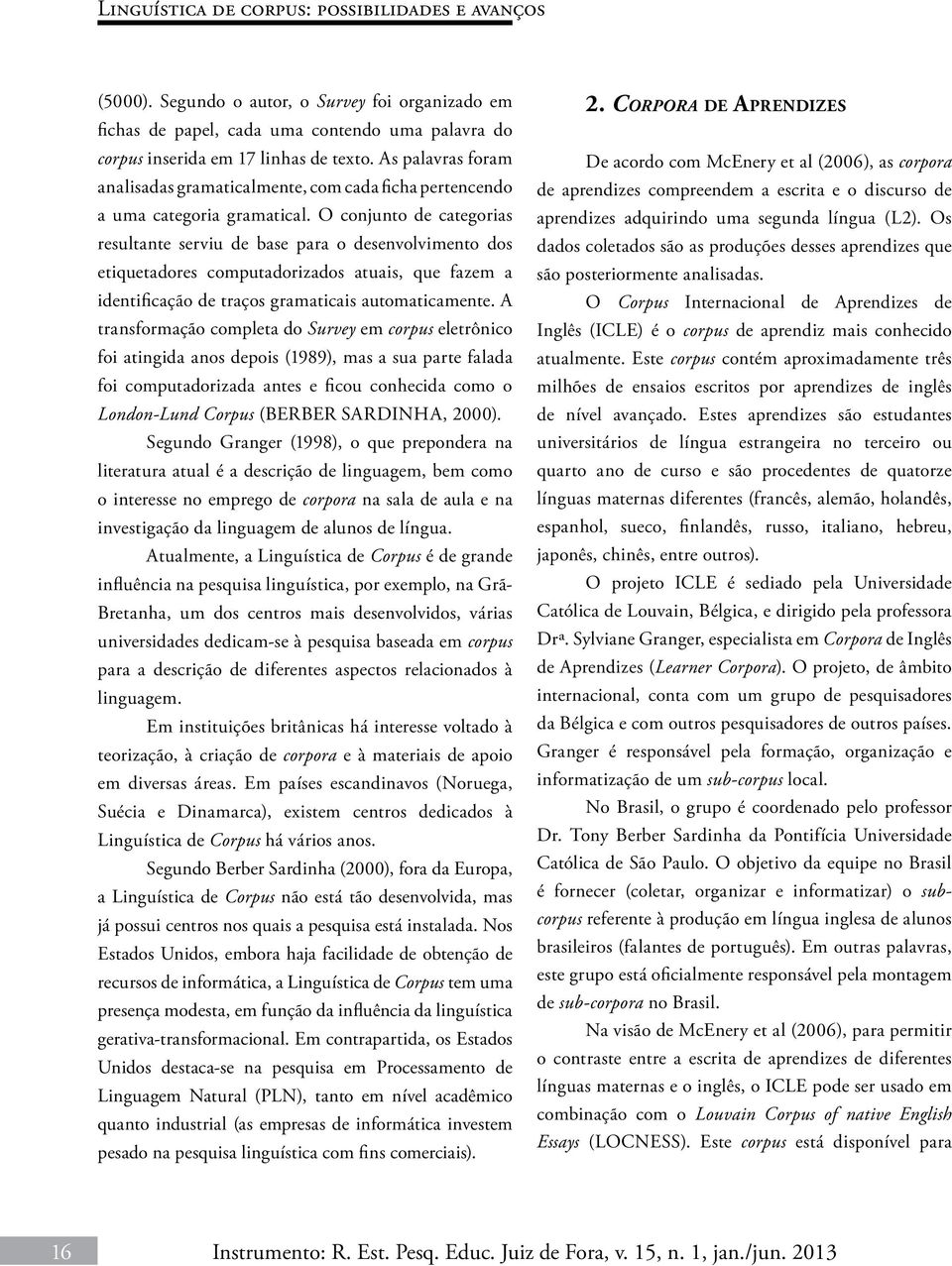 O conjunto de categorias resultante serviu de base para o desenvolvimento dos etiquetadores computadorizados atuais, que fazem a identificação de traços gramaticais automaticamente.