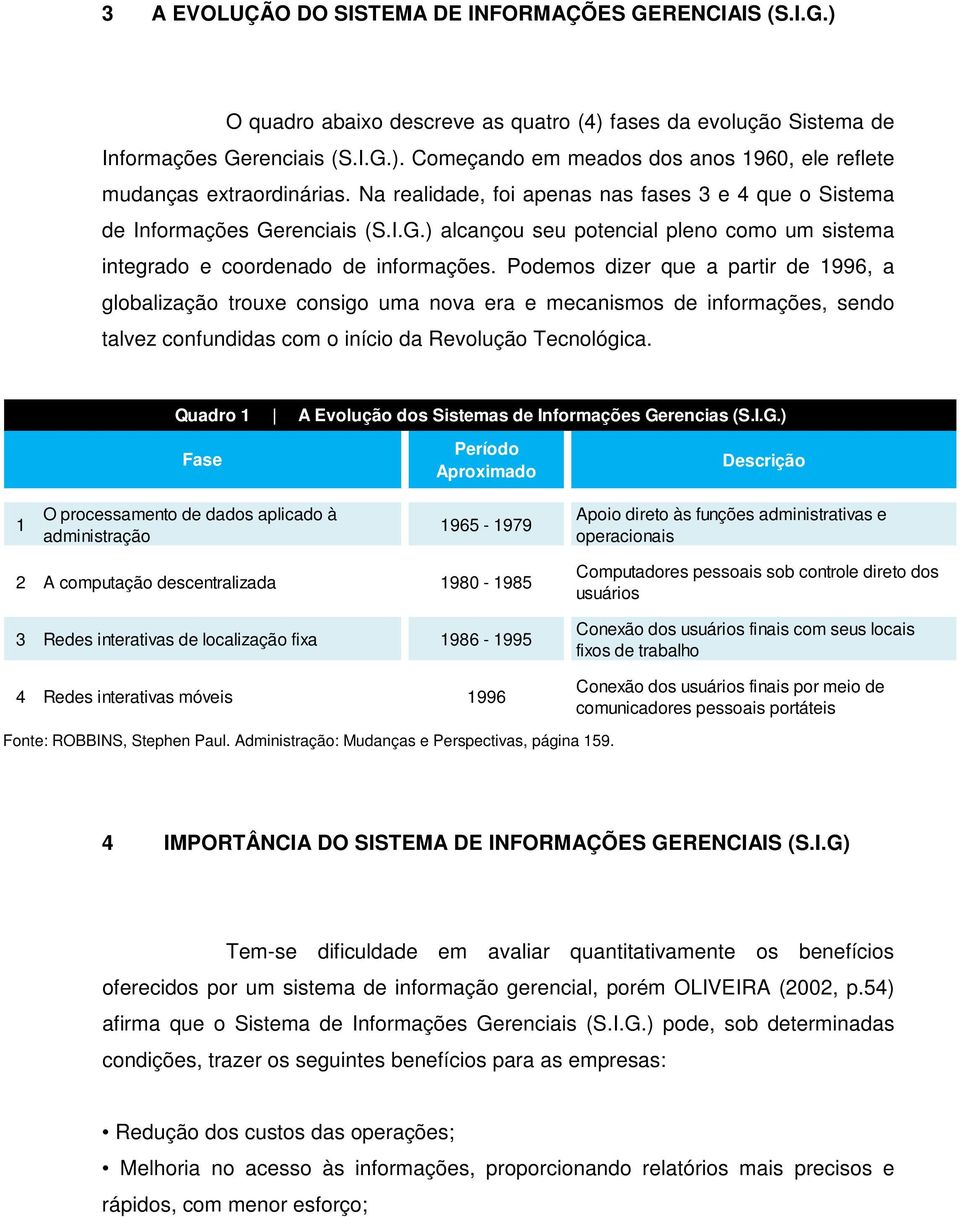 Podemos dizer que a partir de 1996, a globalização trouxe consigo uma nova era e mecanismos de informações, sendo talvez confundidas com o início da Revolução Tecnológica.