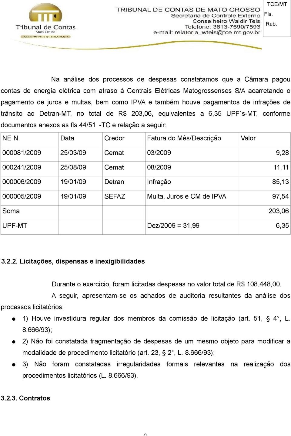 Data Credor Fatura do Mês/Descrição Valor 000081/2009 25/03/09 Cemat 03/2009 9,28 000241/2009 25/08/09 Cemat 08/2009 11,11 000006/2009 19/01/09 Detran Infração 85,13 000005/2009 19/01/09 SEFAZ Multa,