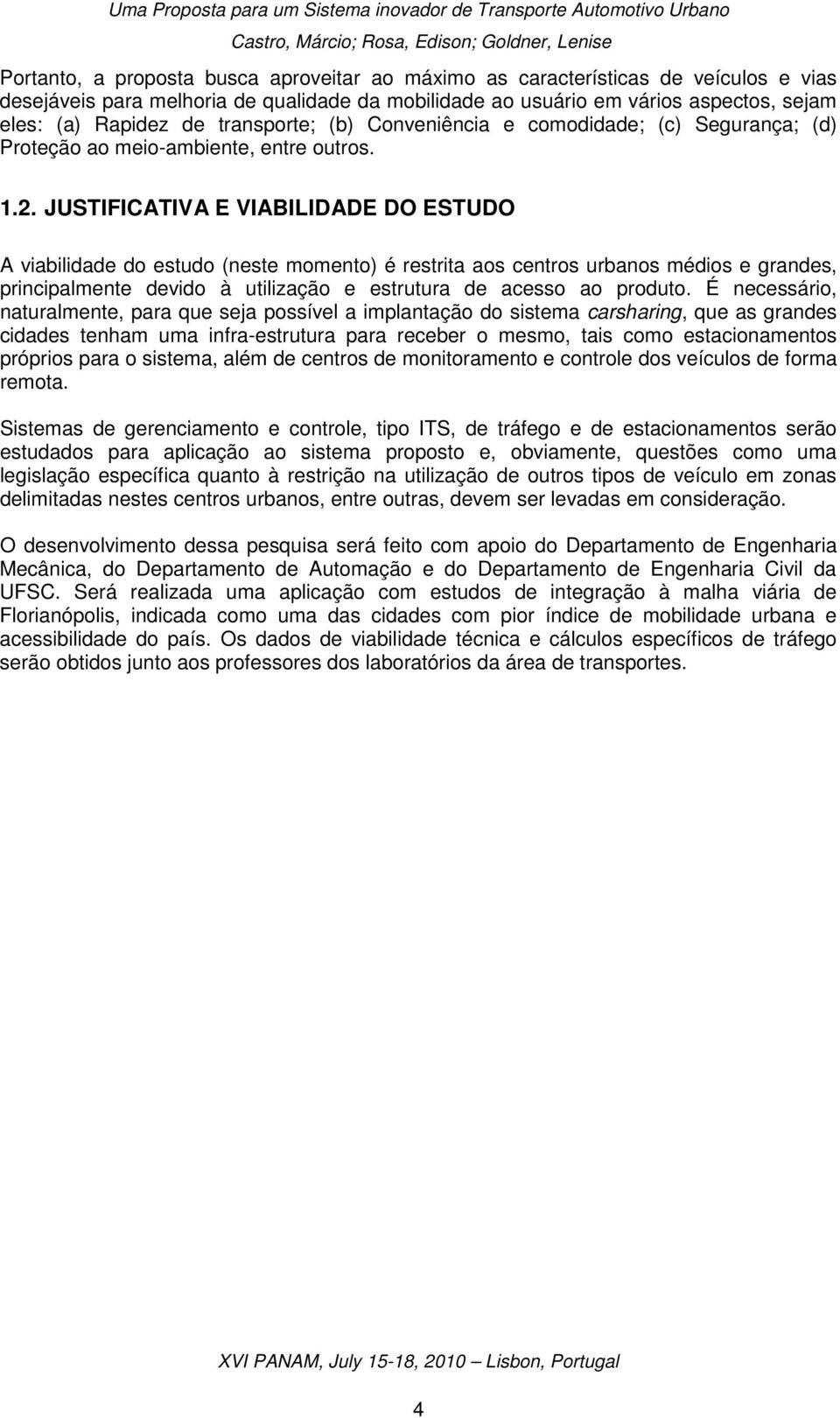 JUSTIFICATIVA E VIABILIDADE DO ESTUDO A viabilidade do estudo (neste momento) é restrita aos centros urbanos médios e grandes, principalmente devido à utilização e estrutura de acesso ao produto.