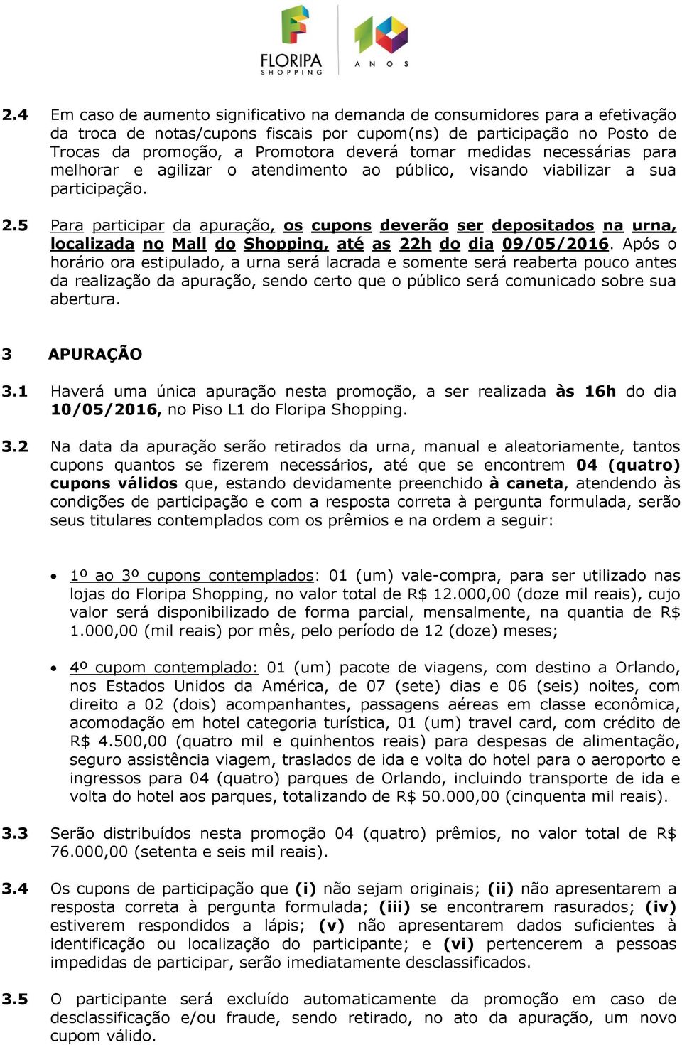 5 Para participar da apuração, os cupons deverão ser depositados na urna, localizada no Mall do Shopping, até as 22h do dia 09/05/2016.