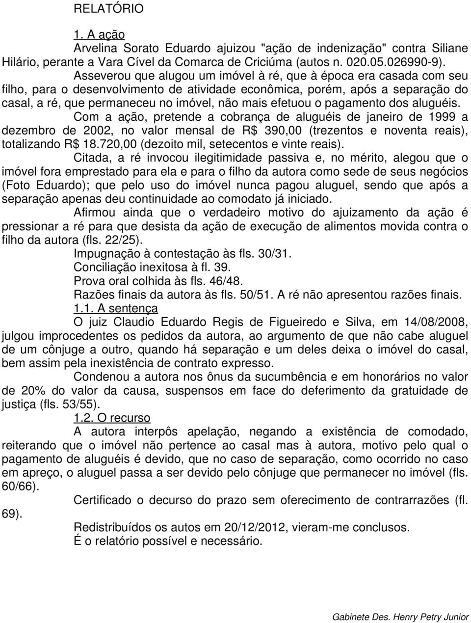 efetuou o pagamento dos aluguéis. Com a ação, pretende a cobrança de aluguéis de janeiro de 1999 a dezembro de 2002, no valor mensal de R$ 390,00 (trezentos e noventa reais), totalizando R$ 18.