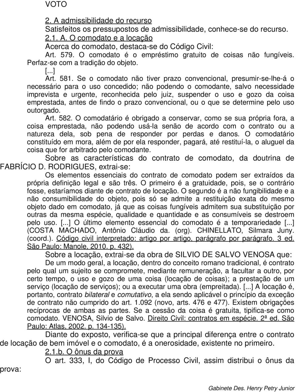 Se o comodato não tiver prazo convencional, presumir-se-lhe-á o necessário para o uso concedido; não podendo o comodante, salvo necessidade imprevista e urgente, reconhecida pelo juiz, suspender o