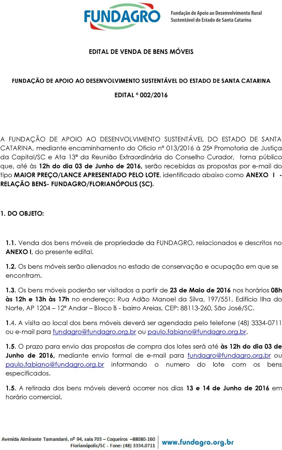 Junho de 2016, serão recebidas as propostas por e-mail do tipo MAIOR PREÇO/LANCE APRESENTADO PELO LOTE, identificado abaixo como ANEXO I - RELAÇÃO BENS- FUNDAGRO/FLORIANÓPOLIS (SC). 1. DO OBJETO: 1.1. Venda dos bens móveis de propriedade da FUNDAGRO, relacionados e descritos no ANEXO I, do presente edital.