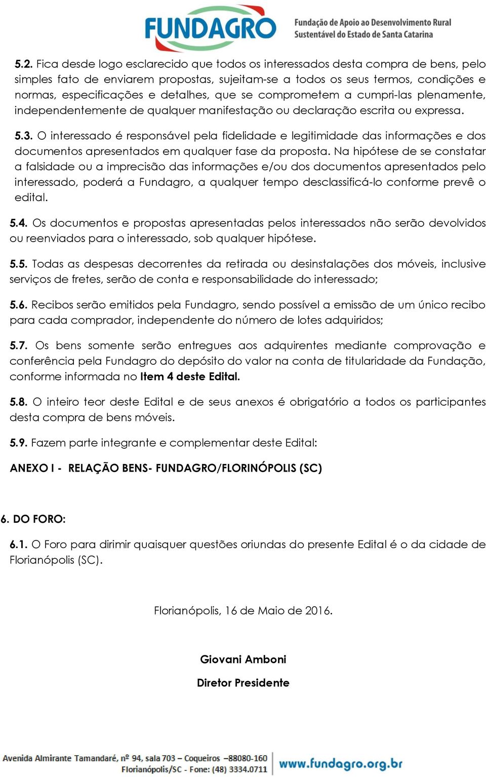 O interessado é responsável pela fidelidade e legitimidade das informações e dos documentos apresentados em qualquer fase da proposta.