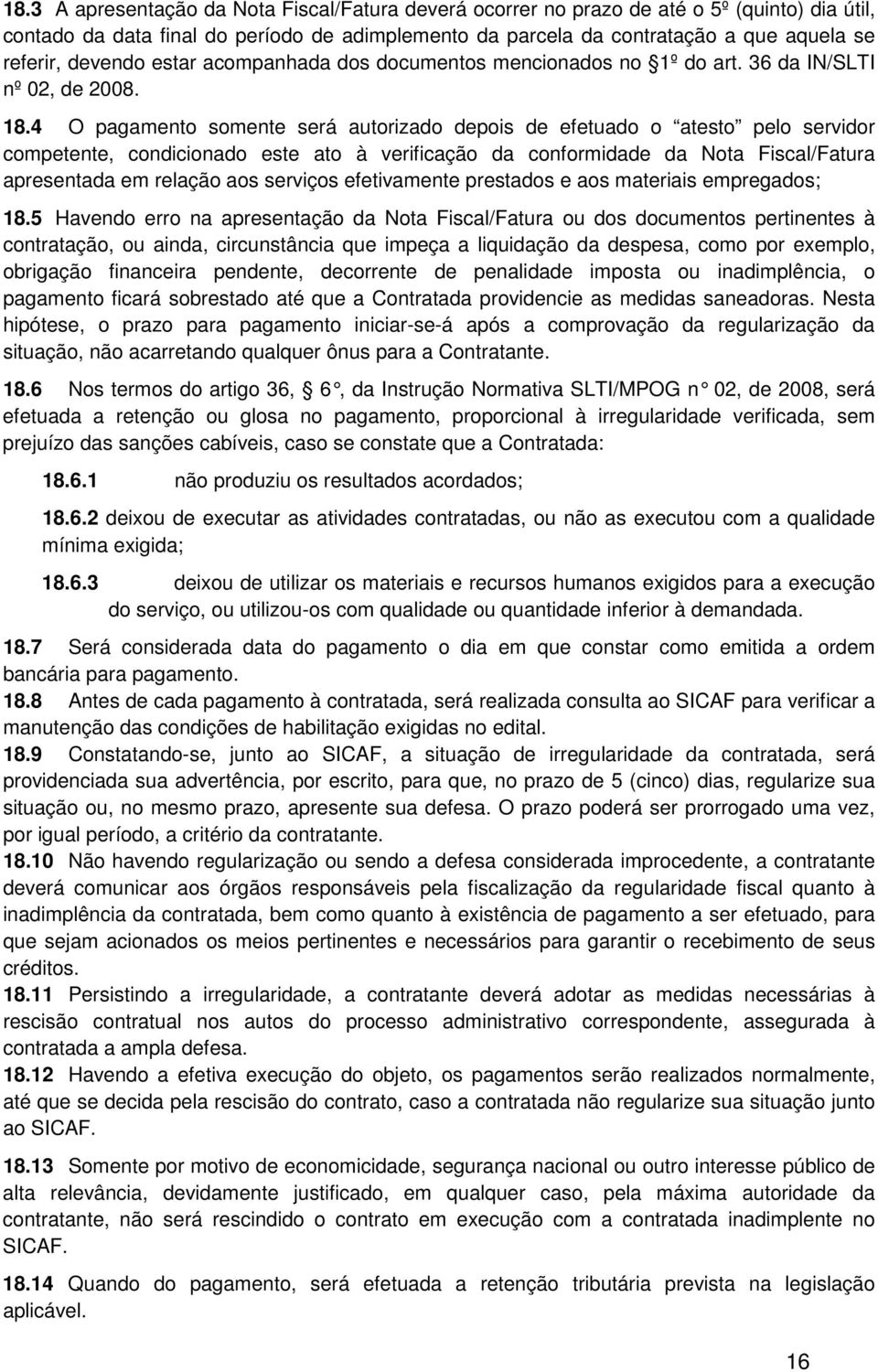 4 O pagamento somente será autorizado depois de efetuado o atesto pelo servidor competente, condicionado este ato à verificação da conformidade da Nota Fiscal/Fatura apresentada em relação aos