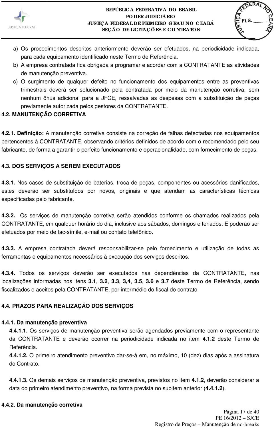 c) O surgimento de qualquer defeito no funcionamento dos equipamentos entre as preventivas trimestrais deverá ser solucionado pela contratada por meio da manutenção corretiva, sem nenhum ônus