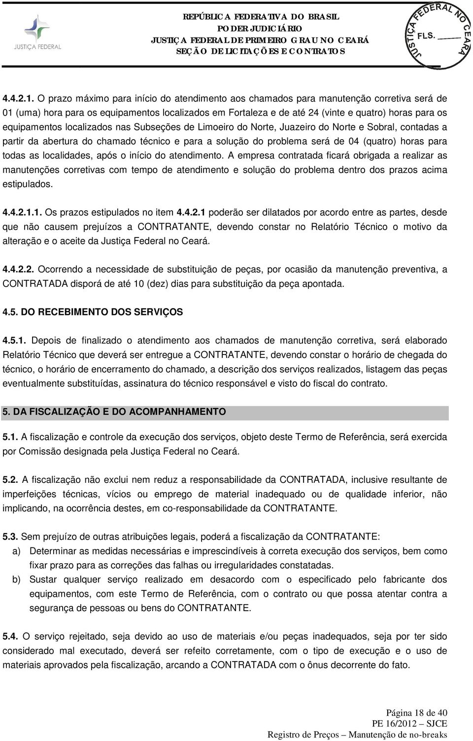 equipamentos localizados nas Subseções de Limoeiro do Norte, Juazeiro do Norte e Sobral, contadas a partir da abertura do chamado técnico e para a solução do problema será de 04 (quatro) horas para