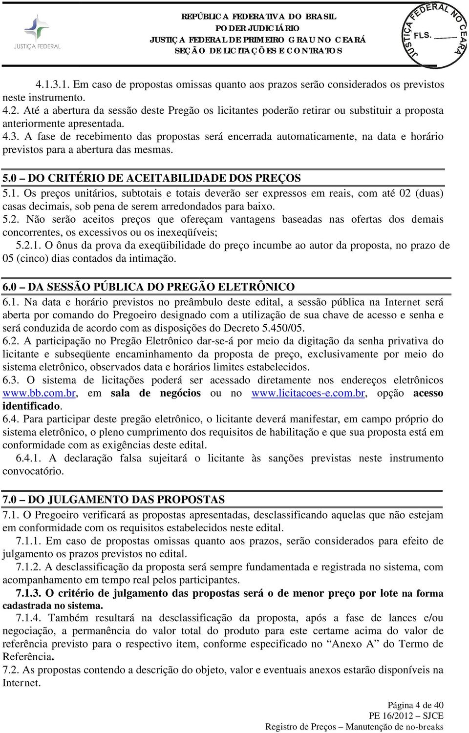 A fase de recebimento das propostas será encerrada automaticamente, na data e horário previstos para a abertura das mesmas. 5.0 DO CRITÉRIO DE ACEITABILIDADE DOS PREÇOS 5.1.