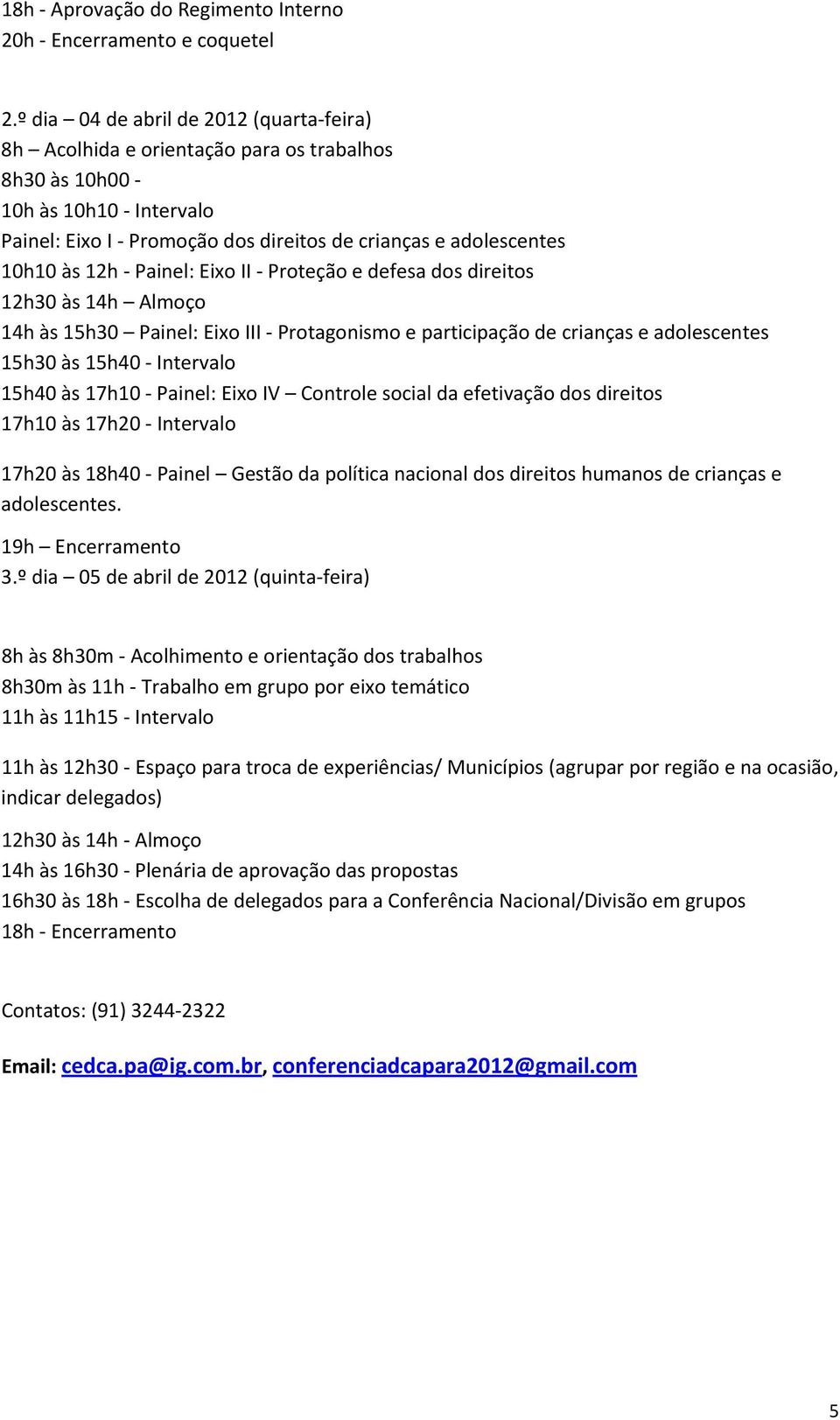 Painel: Eixo II Proteção e defesa dos direitos 12h30 às 14h Almoço 14h às 15h30 Painel: Eixo III Protagonismo e participação de crianças e adolescentes 15h30 às 15h40 Intervalo 15h40 às 17h10 Painel: