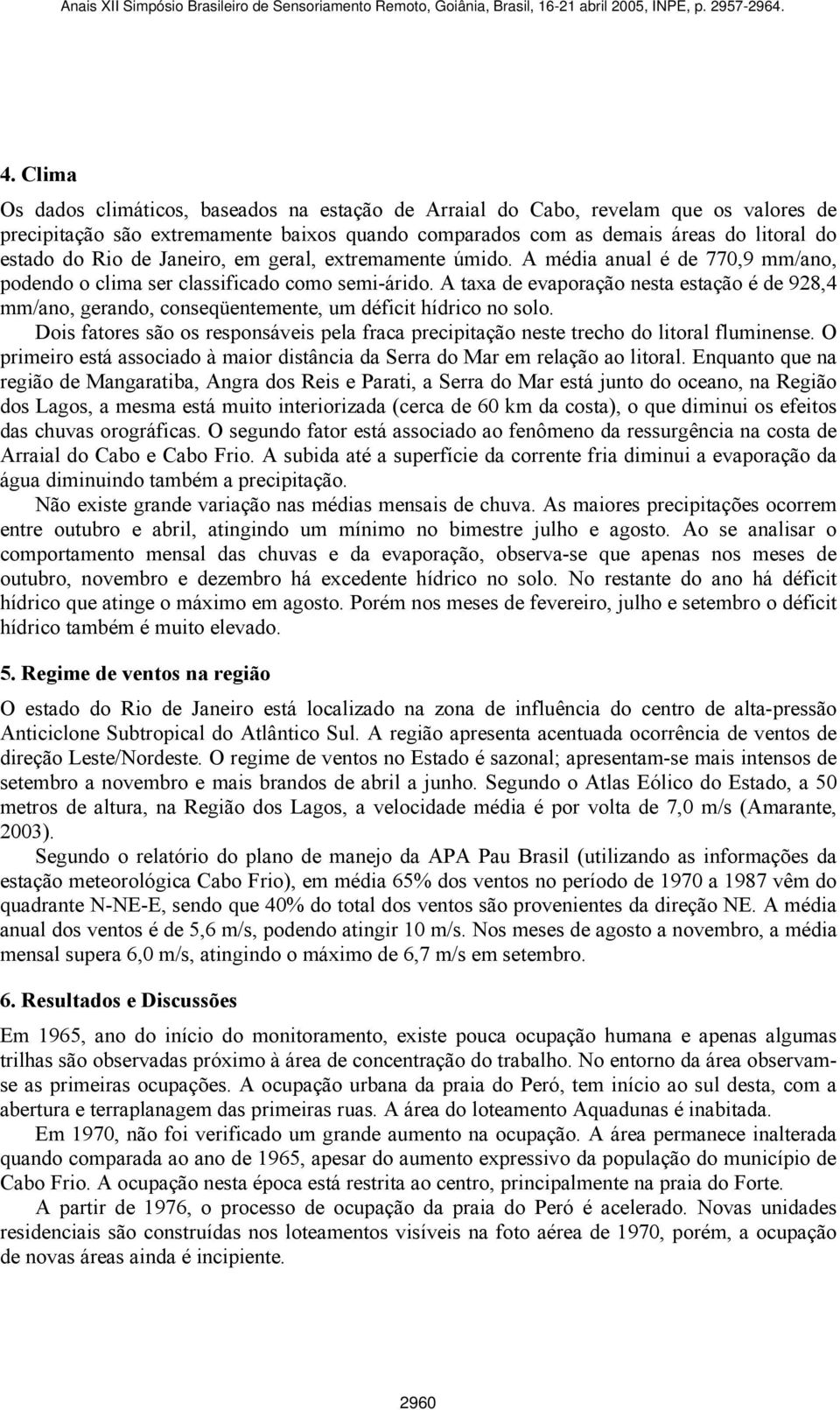 A taxa de evaporação nesta estação é de 928,4 mm/ano, gerando, conseqüentemente, um déficit hídrico no solo.