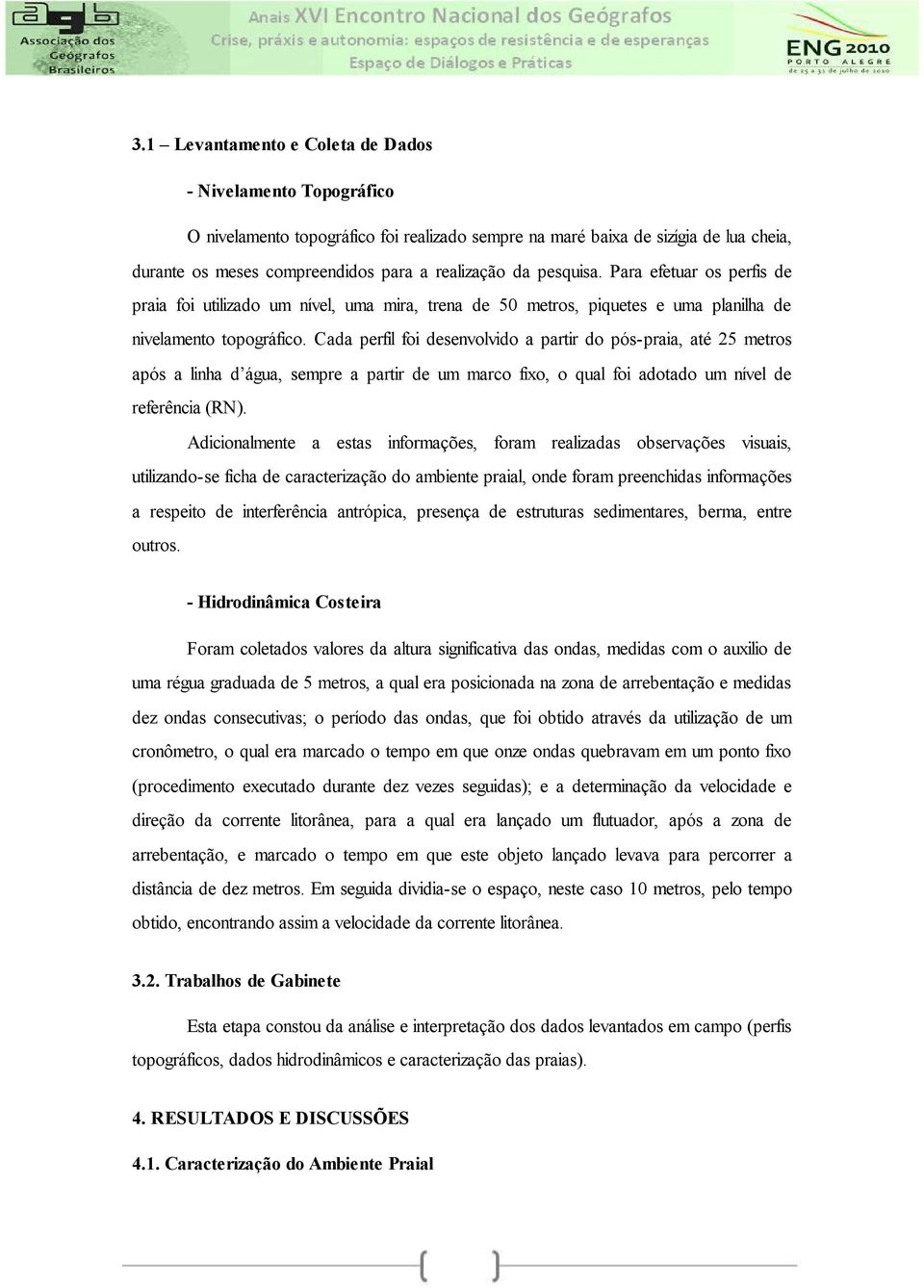 Cada perfil foi desenvolvido a partir do pós-praia, até 25 metros após a linha d água, sempre a partir de um marco fixo, o qual foi adotado um nível de referência (RN).