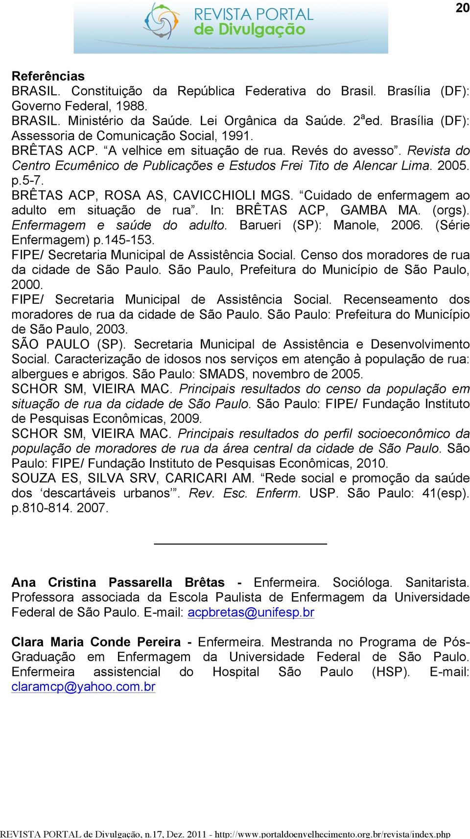 p.5-7. BRÊTAS ACP, ROSA AS, CAVICCHIOLI MGS. Cuidado de enfermagem ao adulto em situação de rua. In: BRÊTAS ACP, GAMBA MA. (orgs). Enfermagem e saúde do adulto. Barueri (SP): Manole, 2006.