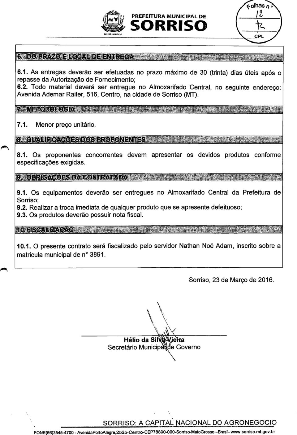 , Centro, na cidade de Sorriso (MT). 7.1. Menor preço unitário. 8.1. Os proponentes concorrentes devem apresentar os devidos produtos conforme especificações exigidas. 9.1. Os equipamentos deverão ser entregues no Almoxarifado Central da Prefeitura de Sorriso; 9.