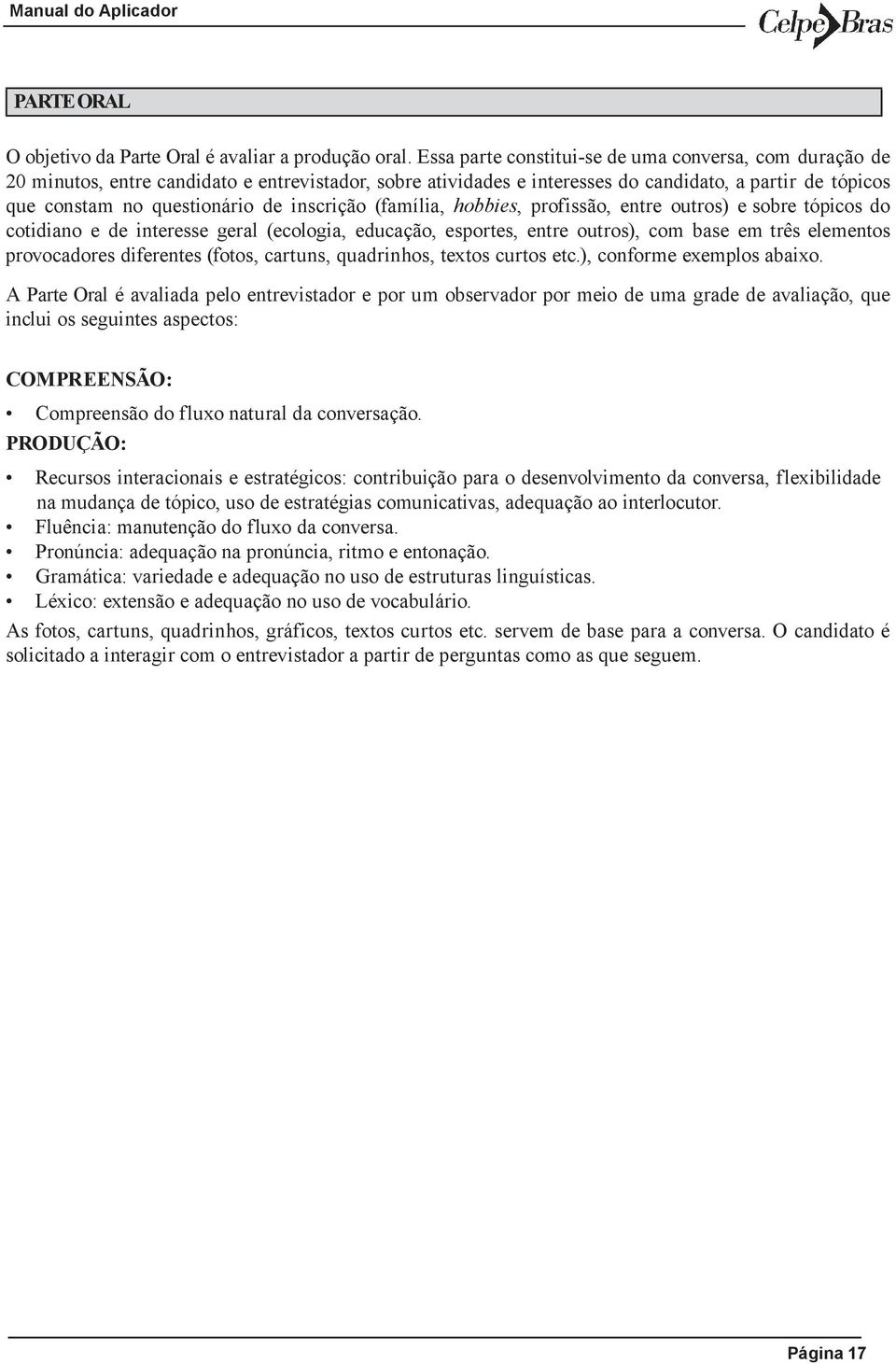 inscrição (família, hobbies, profissão, entre outros) e sobre tópicos do cotidiano e de interesse geral (ecologia, educação, esportes, entre outros), com base em três elementos provocadores