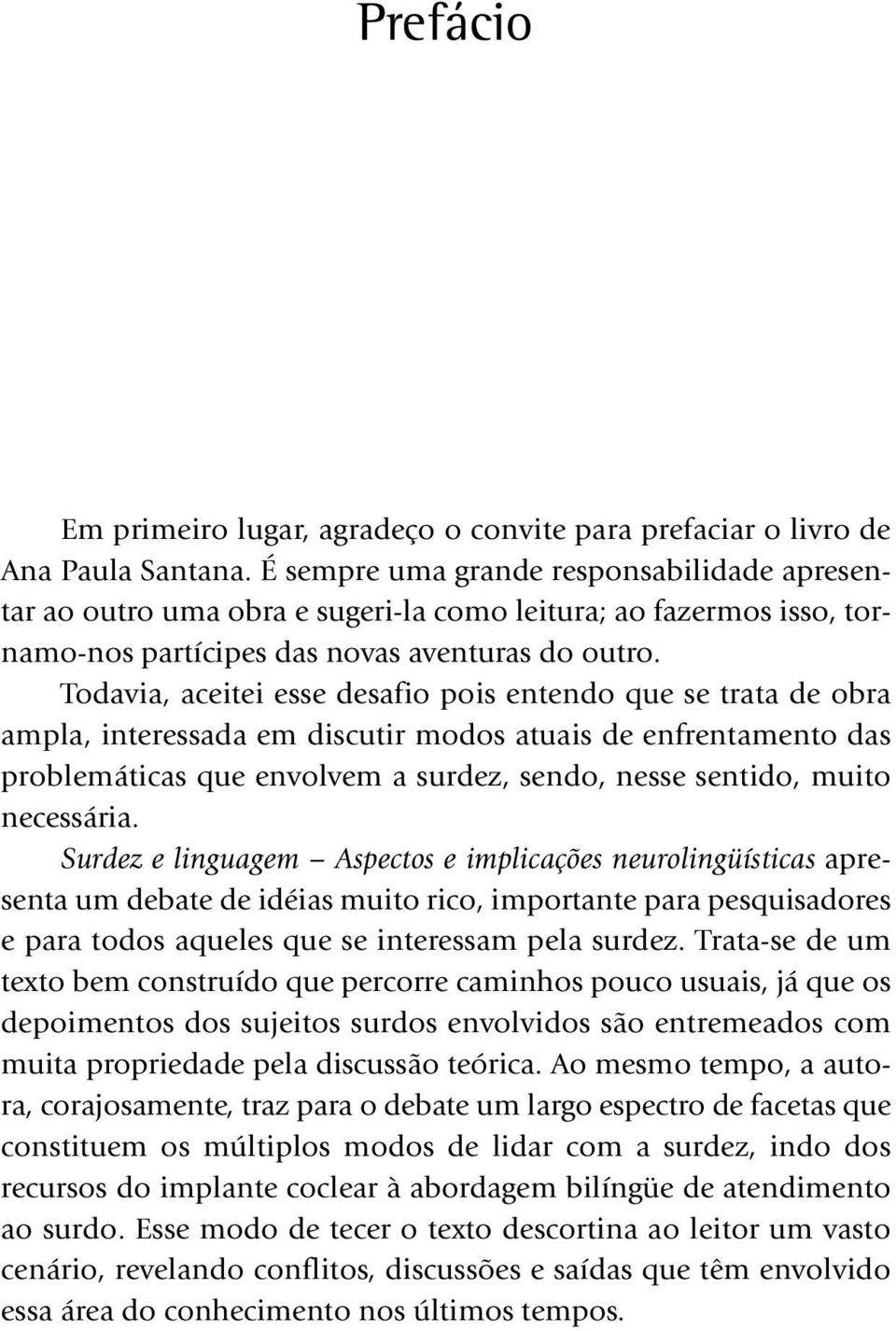 Todavia, aceitei esse desafio pois entendo que se trata de obra ampla, interessada em discutir modos atuais de enfrentamento das problemáticas que envolvem a surdez, sendo, nesse sentido, muito