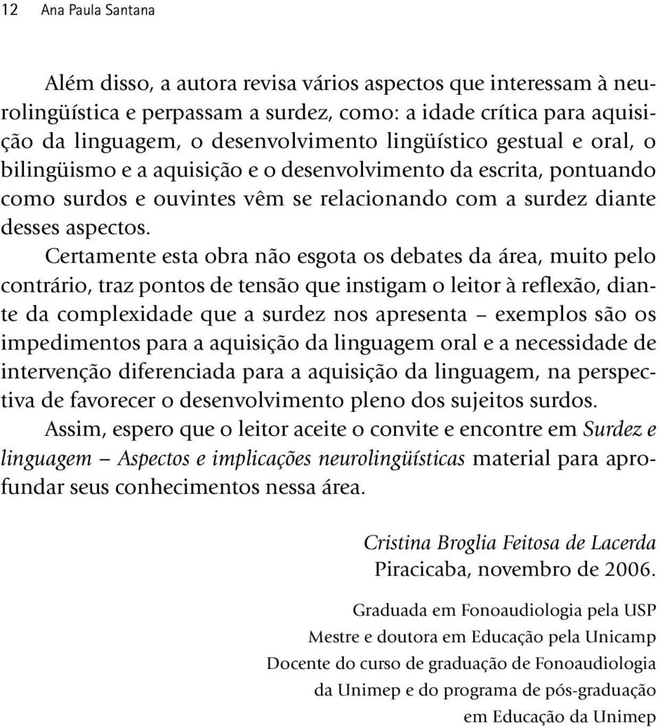 Certamente esta obra não esgota os debates da área, muito pelo contrário, traz pontos de tensão que instigam o leitor à reflexão, diante da complexidade que a surdez nos apresenta exemplos são os