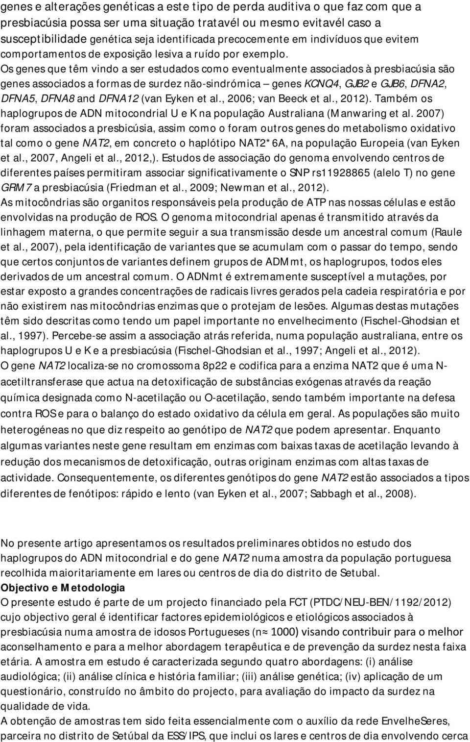 Os genes que têm vindo a ser estudados como eventualmente associados à presbiacúsia são genes associados a formas de surdez não-sindrómica genes KCNQ4, GJB2 e GJB6, DFNA2, DFNA5, DFNA8 and DFNA12