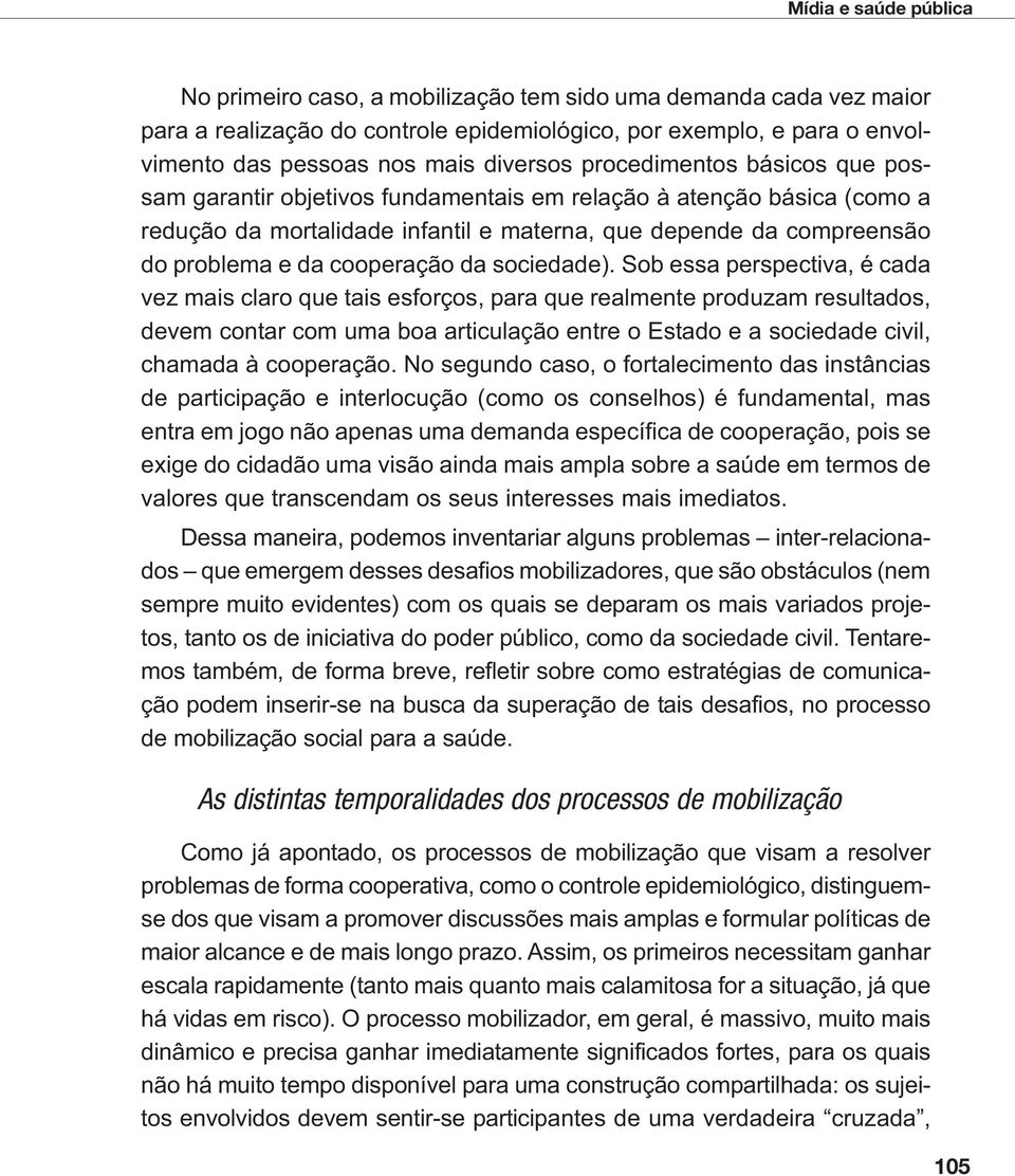 Sob essa perspectiva, é cada vez mais claro que tais esforços, para que realmente produzam resultados, devem contar com uma boa articulação entre o Estado e a sociedade civil, chamada à cooperação.