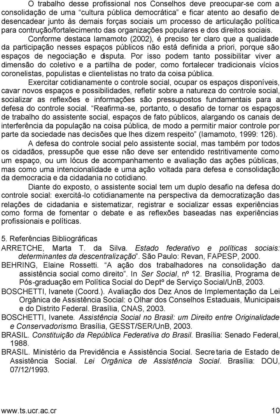 Conforme destaca Iamamoto (2002), é preciso ter claro que a qualidade da participação nesses espaços públicos não está definida a priori, porque são espaços de negociação e disputa.