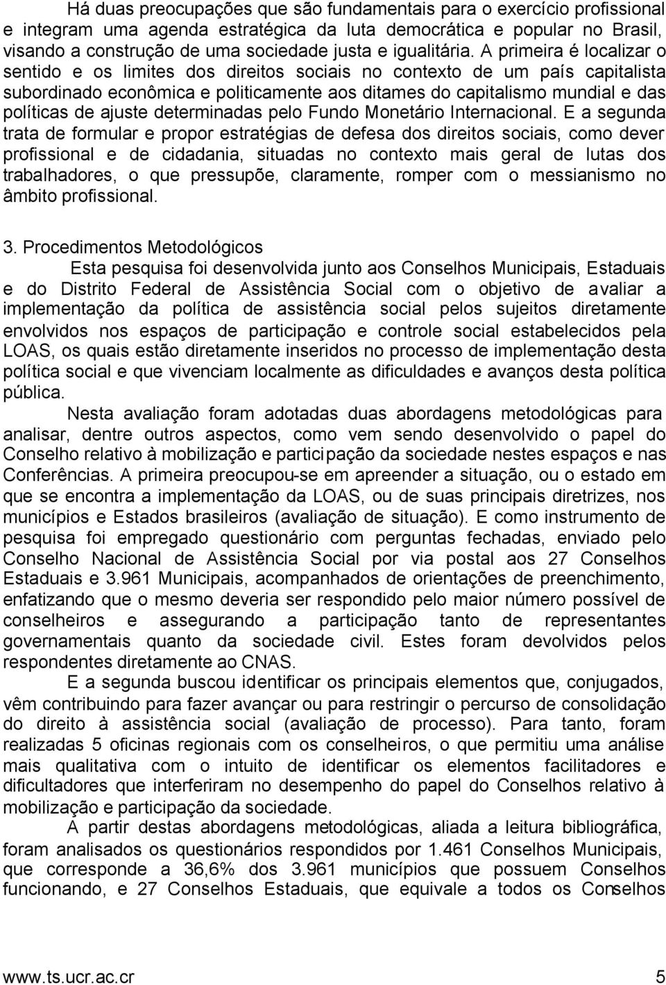 A primeira é localizar o sentido e os limites dos direitos sociais no contexto de um país capitalista subordinado econômica e politicamente aos ditames do capitalismo mundial e das políticas de