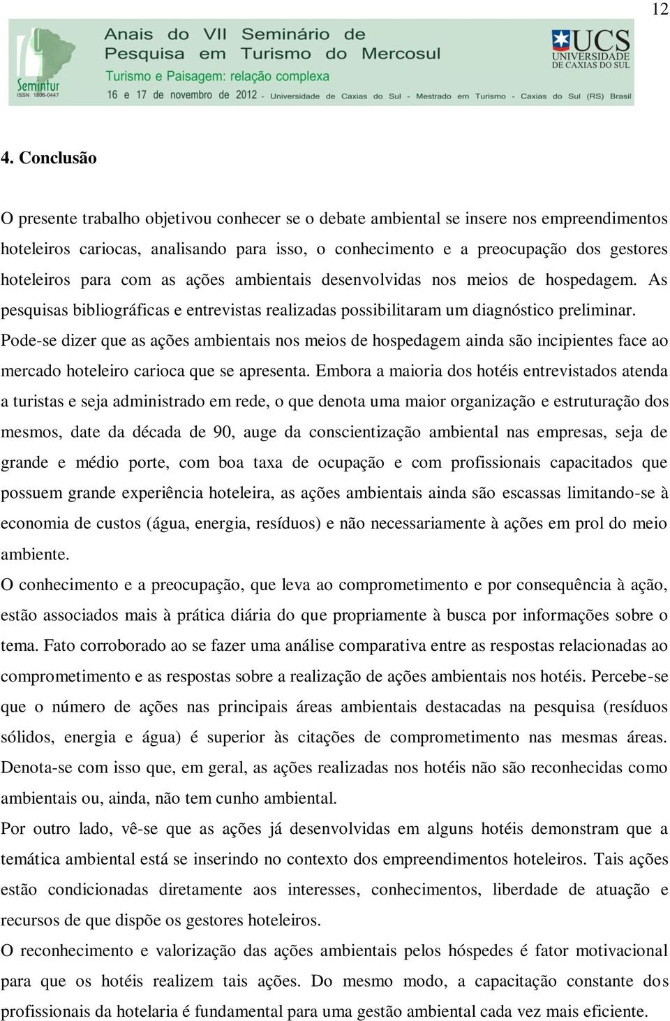 Pode-se dizer que as ações ambientais nos meios de hospedagem ainda são incipientes face ao mercado hoteleiro carioca que se apresenta.