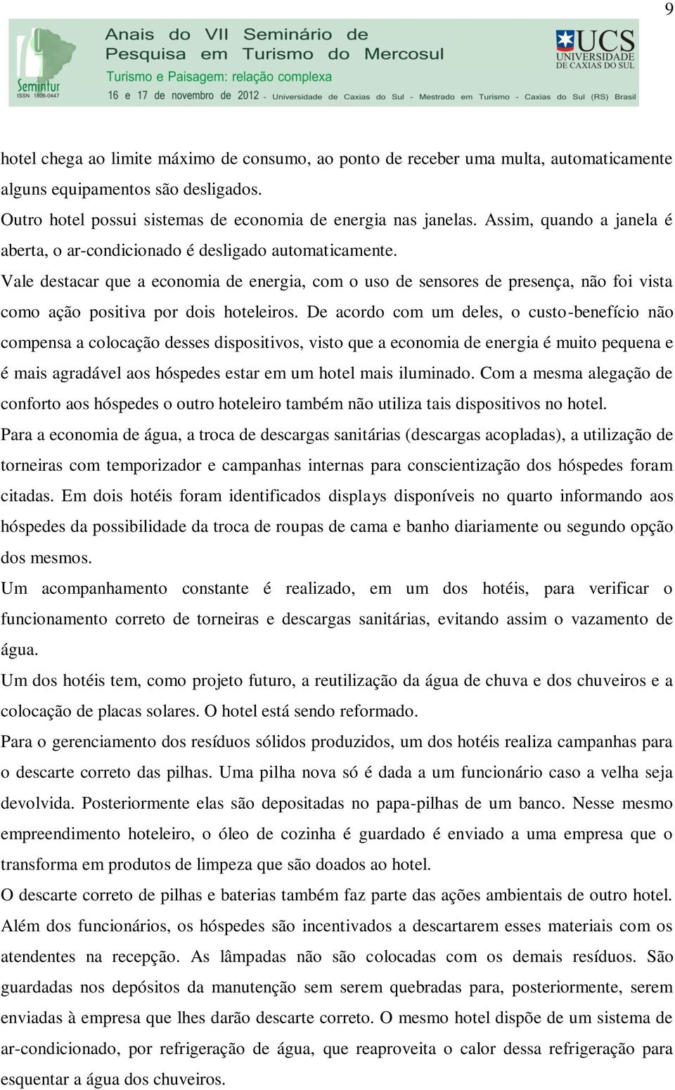 Vale destacar que a economia de energia, com o uso de sensores de presença, não foi vista como ação positiva por dois hoteleiros.