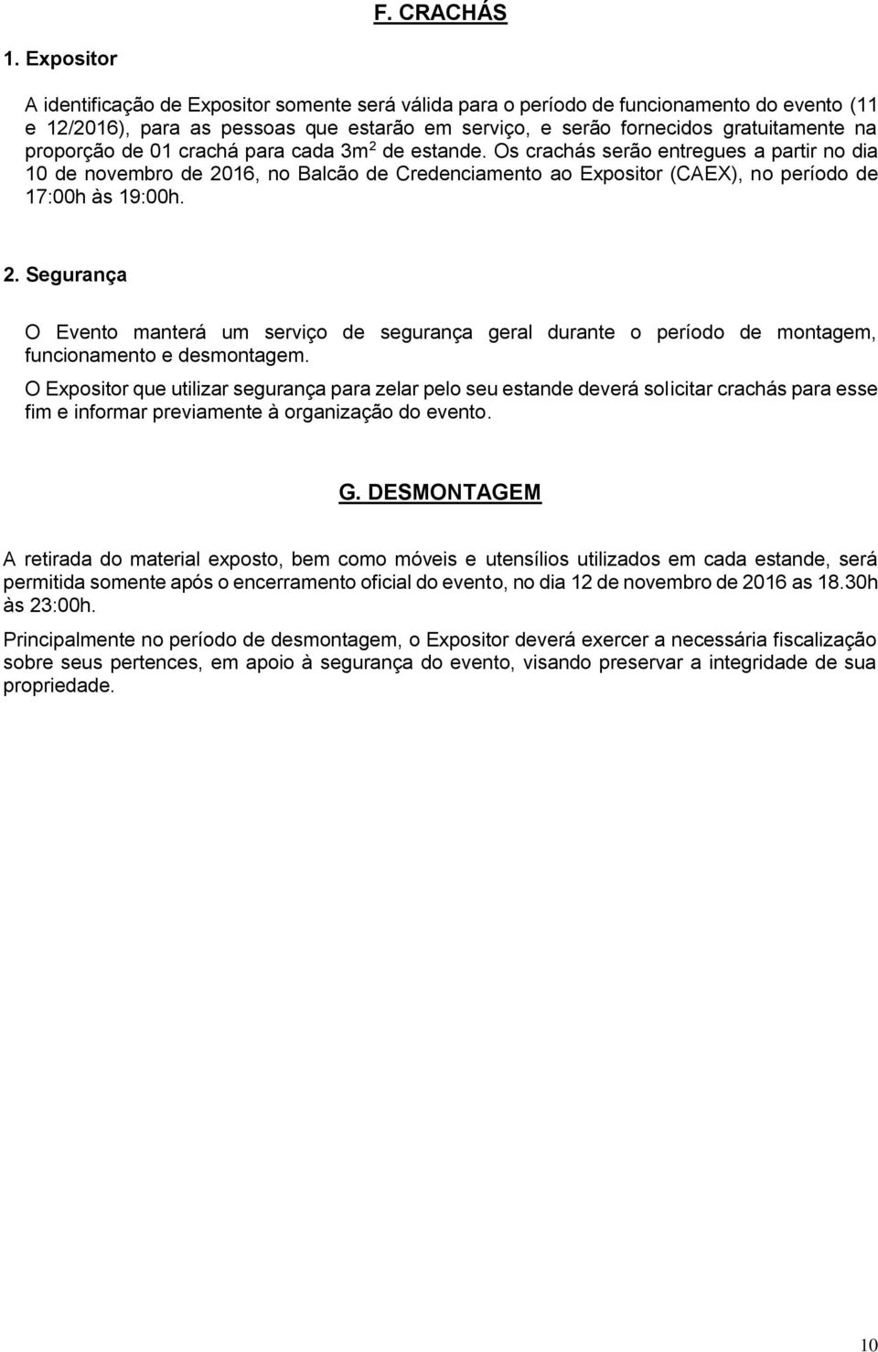 proporção de 01 crachá para cada 3m 2 de estande. Os crachás serão entregues a partir no dia 10 de novembro de 2016, no Balcão de Credenciamento ao Expositor (CAEX), no período de 17:00h às 19:00h. 2. Segurança O Evento manterá um serviço de segurança geral durante o período de montagem, funcionamento e desmontagem.