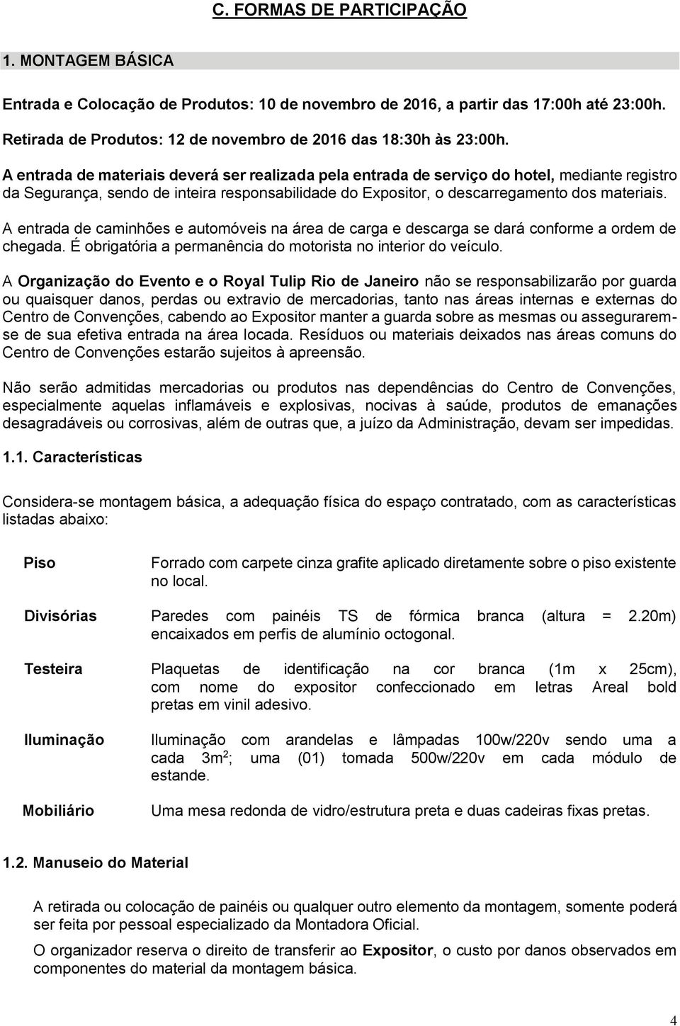 A entrada de caminhões e automóveis na área de carga e descarga se dará conforme a ordem de chegada. É obrigatória a permanência do motorista no interior do veículo.