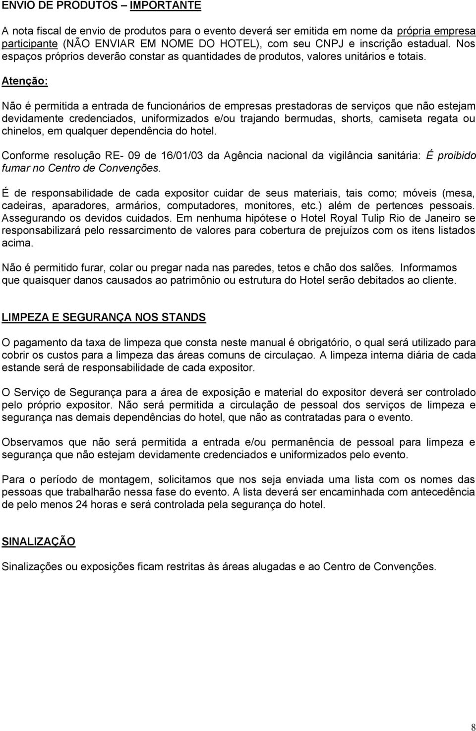 Atenção: Não é permitida a entrada de funcionários de empresas prestadoras de serviços que não estejam devidamente credenciados, uniformizados e/ou trajando bermudas, shorts, camiseta regata ou