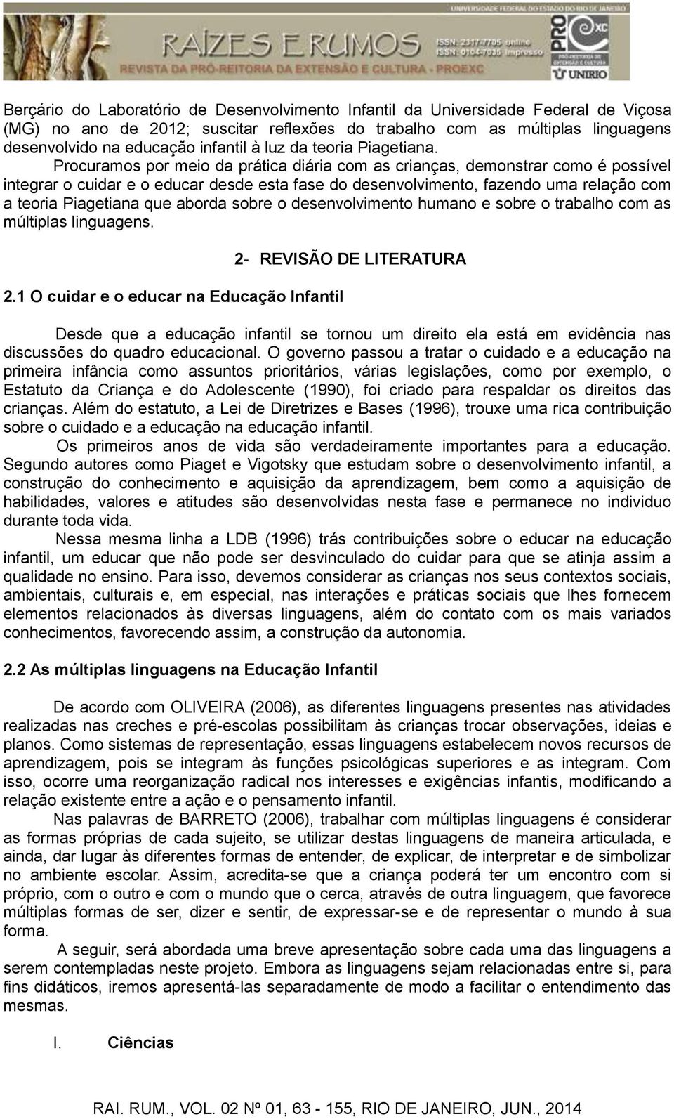 Procuramos por meio da prática diária com as crianças, demonstrar como é possível integrar o cuidar e o educar desde esta fase do desenvolvimento, fazendo uma relação com a teoria Piagetiana que