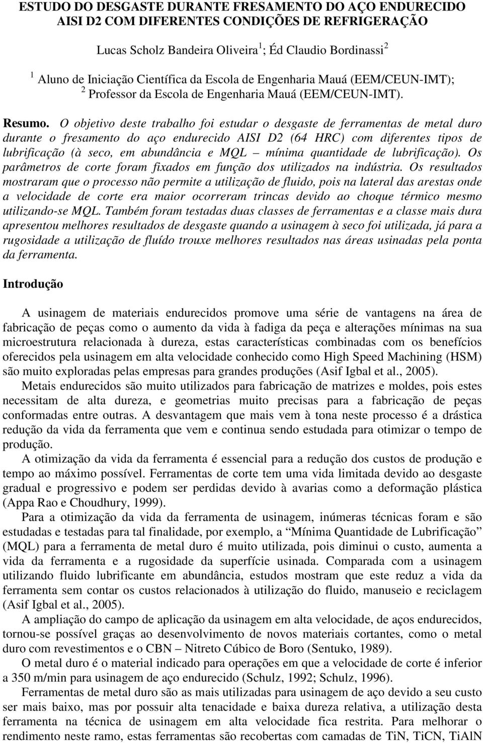 O objetivo deste trabalho foi estudar o desgaste de ferramentas de metal duro durante o fresamento do aço endurecido AISI D2 (64 HRC) com diferentes tipos de lubrificação (à seco, em abundância e MQL