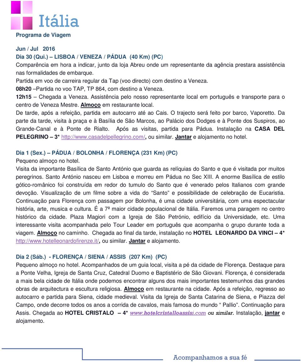 Partida em voo de carreira regular da Tap (voo directo) com destino a Veneza. 08h20 Partida no voo TAP, TP 864, com destino a Veneza. 12h15 Chegada a Veneza.