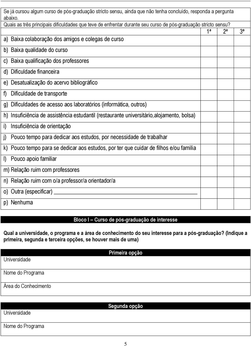 1ª 2ª 3º a) Baixa colaboração dos amigos e colegas de curso b) Baixa qualidade do curso c) Baixa qualificação dos professores d) Dificuldade financeira e) Desatualização do acervo bibliográfico f)