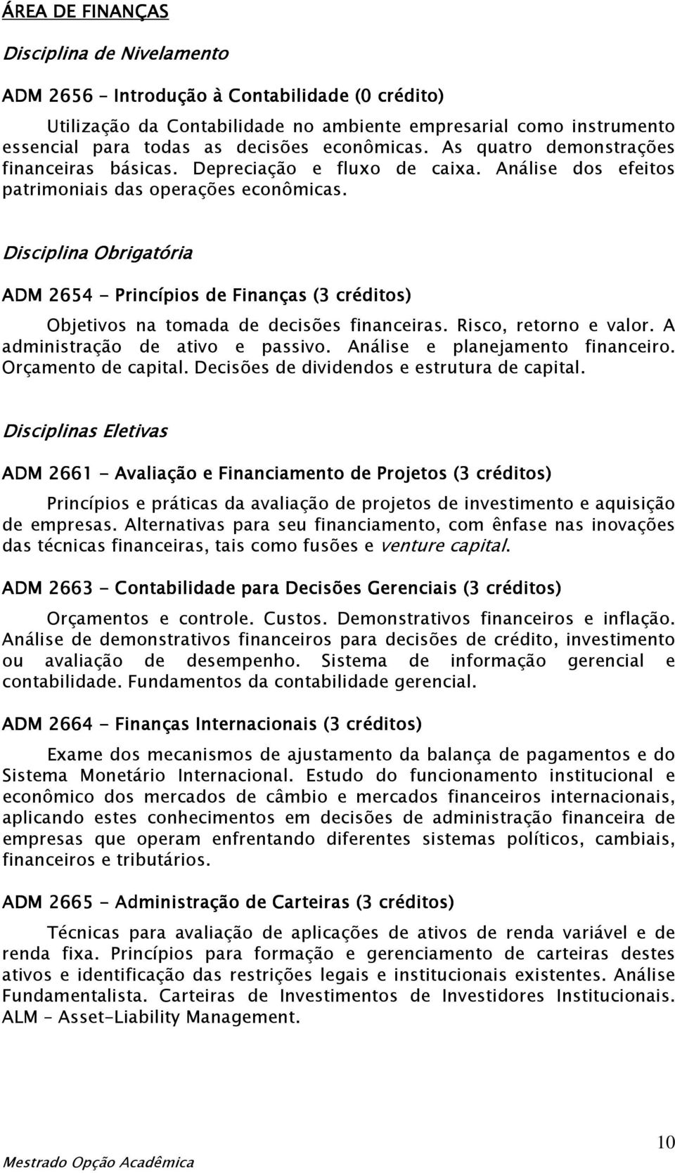 Disciplina Obrigatória ADM 2654 - Princípios de Finanças (3 créditos) Objetivos na tomada de decisões financeiras. Risco, retorno e valor. A administração de ativo e passivo.