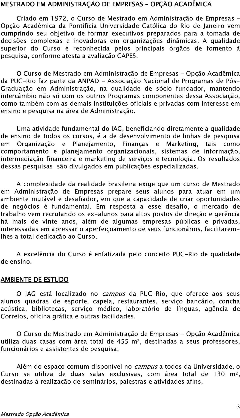 A qualidade superior do Curso é reconhecida pelos principais órgãos de fomento à pesquisa, conforme atesta a avaliação CAPES.