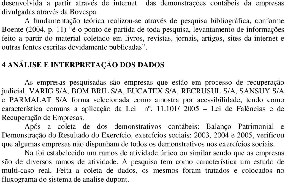 11) é o ponto de partida de toda pesquisa, levantamento de informações feito a partir do material coletado em livros, revistas, jornais, artigos, sites da internet e outras fontes escritas