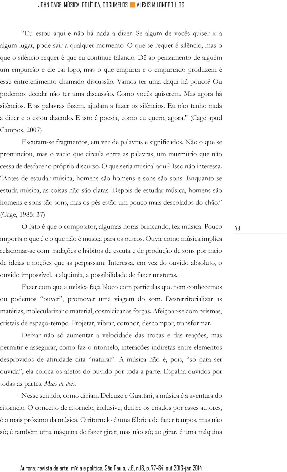 Ou podemos decidir não ter uma discussão. Como vocês quiserem. Mas agora há silêncios. E as palavras fazem, ajudam a fazer os silêncios. Eu não tenho nada a dizer e o estou dizendo.