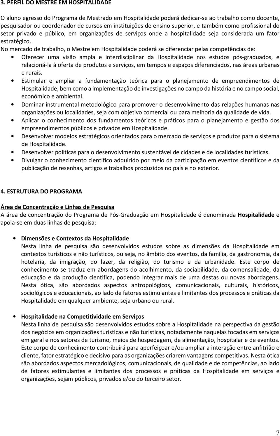 No mercado de trabalho, o Mestre em Hospitalidade poderá se diferenciar pelas competências de: Oferecer uma visão ampla e interdisciplinar da Hospitalidade nos estudos pós-graduados, e relacioná-la à