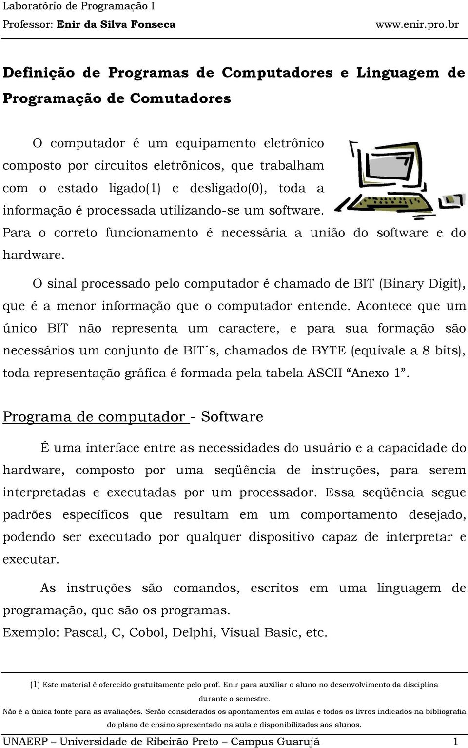 O sinal processado pelo computador é chamado de BIT (Binary Digit), que é a menor informação que o computador entende.