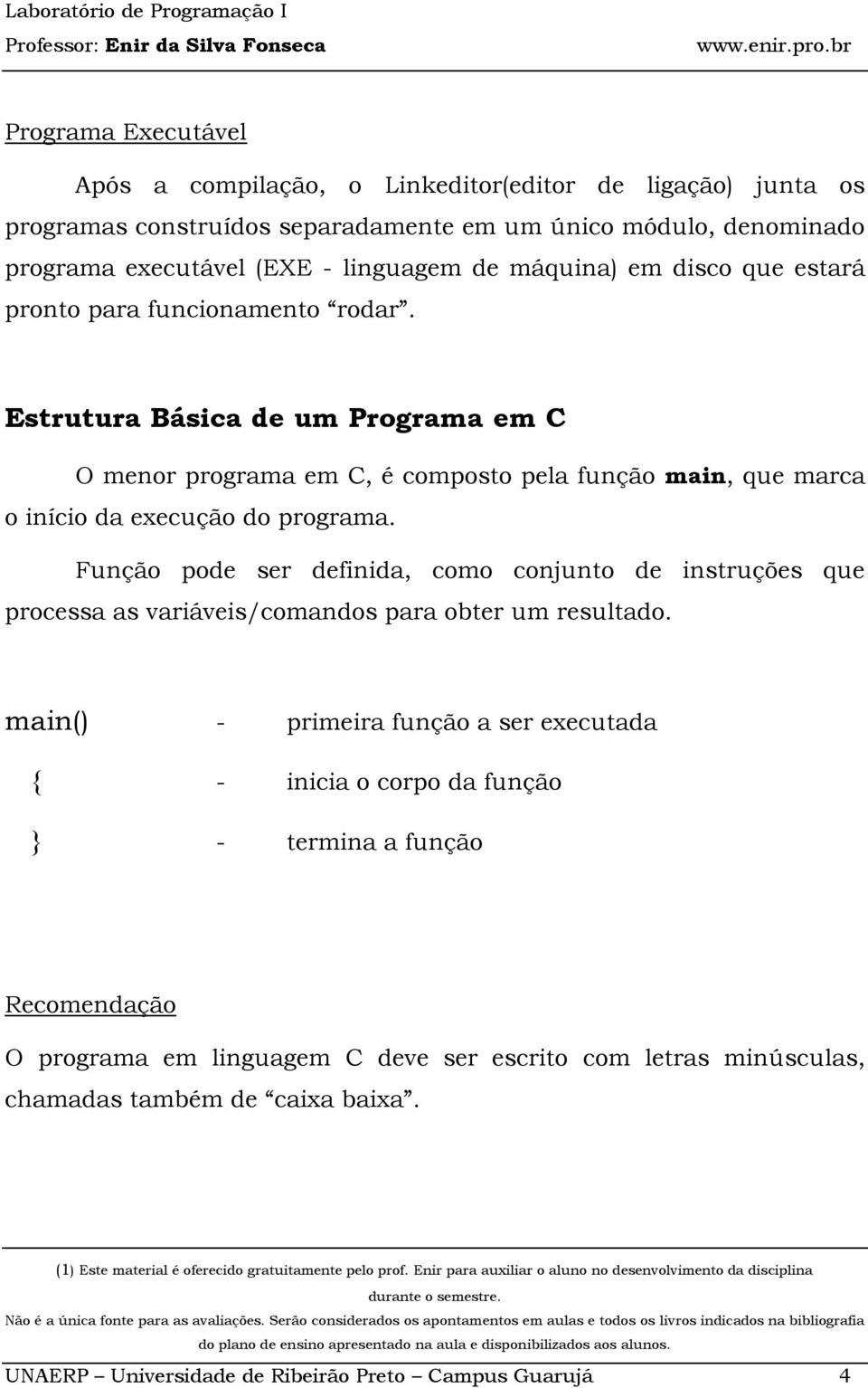 Estrutura Básica de um Programa em C O menor programa em C, é composto pela função main, que marca o início da execução do programa.