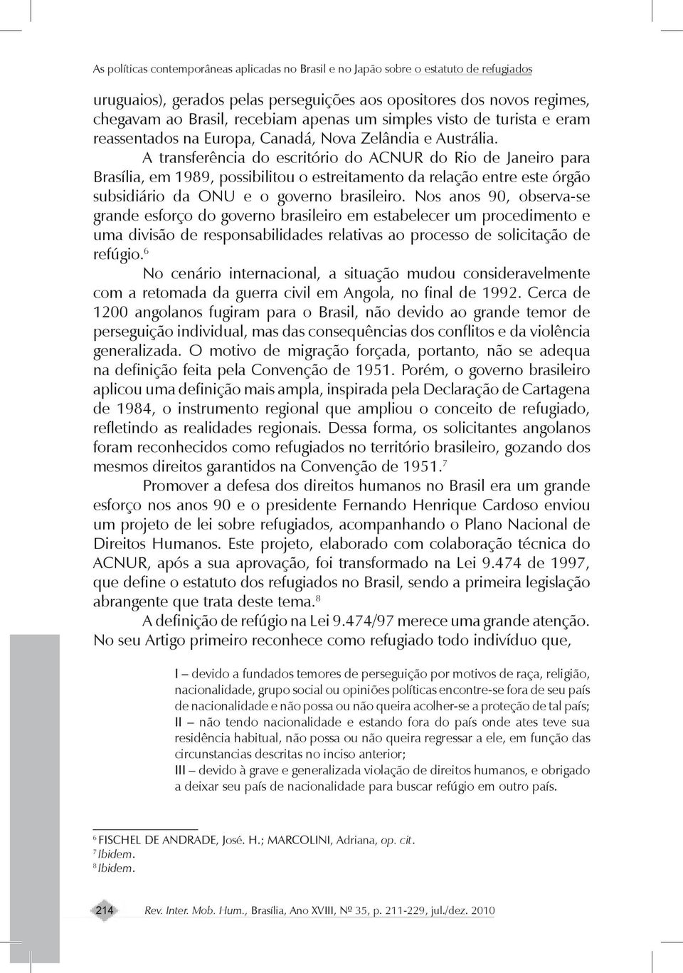 A transferência do escritório do ACNUR do Rio de Janeiro para Brasília, em 1989, possibilitou o estreitamento da relação entre este órgão subsidiário da ONU e o governo brasileiro.