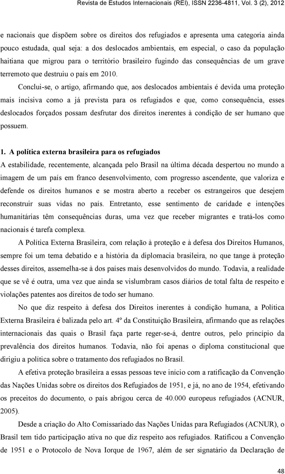 Conclui-se, o artigo, afirmando que, aos deslocados ambientais é devida uma proteção mais incisiva como a já prevista para os refugiados e que, como consequência, esses deslocados forçados possam